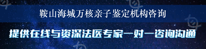 鞍山海城万核亲子鉴定机构咨询